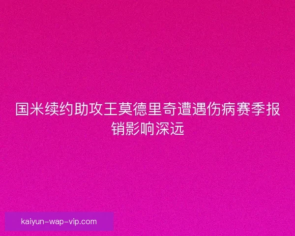 国米续约助攻王莫德里奇遭遇伤病赛季报销影响深远