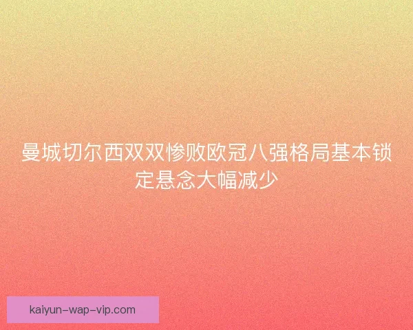 曼城切尔西双双惨败欧冠八强格局基本锁定悬念大幅减少