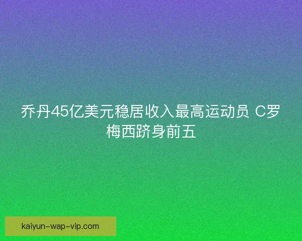 乔丹45亿美元稳居收入最高运动员 C罗梅西跻身前五