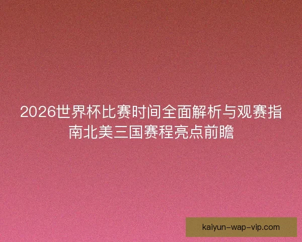 2026世界杯比赛时间全面解析与观赛指南北美三国赛程亮点前瞻