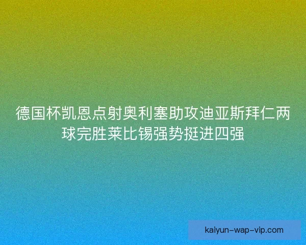 德国杯凯恩点射奥利塞助攻迪亚斯拜仁两球完胜莱比锡强势挺进四强