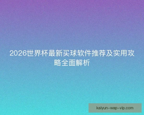 2026世界杯最新买球软件推荐及实用攻略全面解析