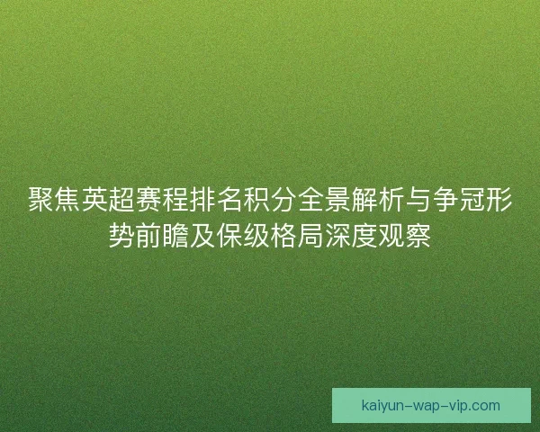 聚焦英超赛程排名积分全景解析与争冠形势前瞻及保级格局深度观察