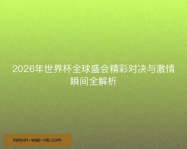 2026年世界杯全球盛会精彩对决与激情瞬间全解析