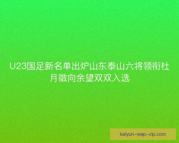 U23国足新名单出炉山东泰山六将领衔杜月徵向余望双双入选