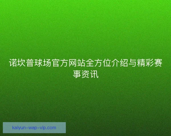 诺坎普球场官方网站全方位介绍与精彩赛事资讯