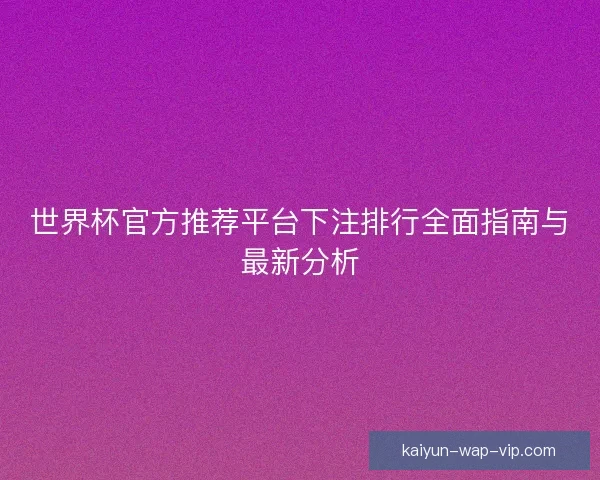世界杯官方推荐平台下注排行全面指南与最新分析