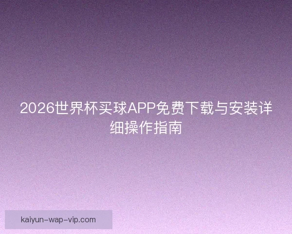 2026世界杯买球APP免费下载与安装详细操作指南 2026世界杯买球APP免费下载与安装详细操作指南