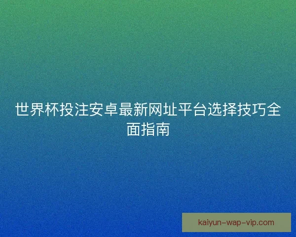 世界杯投注安卓最新网址平台选择技巧全面指南 世界杯投注安卓最新网址平台选择技巧全面指南