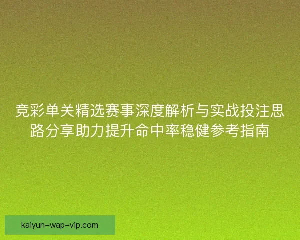 竞彩单关精选赛事深度解析与实战投注思路分享助力提升命中率稳健参考指南 竞彩单关精选赛事深度解析与实战投注思路分享助力提升命中率稳健参考指南