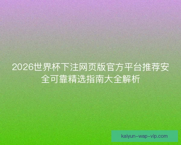 2026世界杯下注网页版官方平台推荐安全可靠精选指南大全解析 2026世界杯下注网页版官方平台推荐安全可靠精选指南大全解析