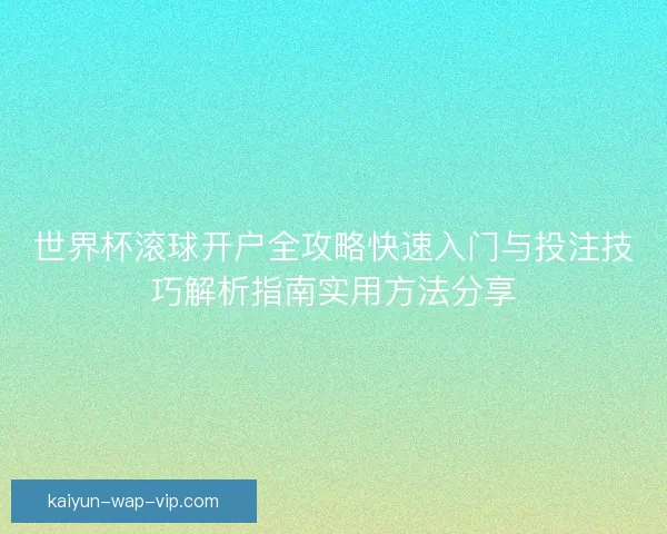 世界杯滚球开户全攻略快速入门与投注技巧解析指南实用方法分享