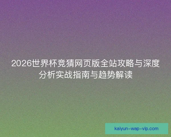 2026世界杯竞猜网页版全站攻略与深度分析实战指南与趋势解读 2026世界杯竞猜网页版全站攻略与深度分析实战指南与趋势解读