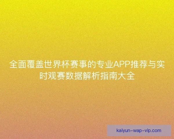 全面覆盖世界杯赛事的专业APP推荐与实时观赛数据解析指南大全 全面覆盖世界杯赛事的专业APP推荐与实时观赛数据解析指南大全