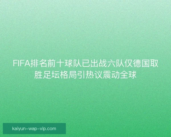 FIFA排名前十球队已出战六队仅德国取胜足坛格局引热议震动全球 FIFA排名前十球队已出战六队仅德国取胜足坛格局引热议震动全球