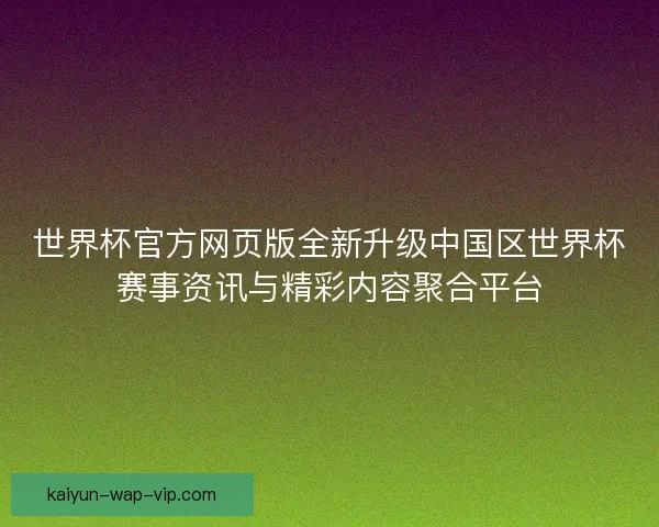 世界杯官方网页版全新升级中国区世界杯赛事资讯与精彩内容聚合平台