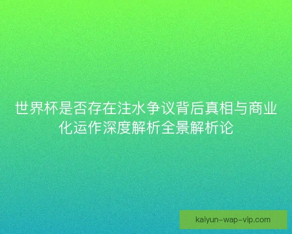 世界杯是否存在注水争议背后真相与商业化运作深度解析全景解析论